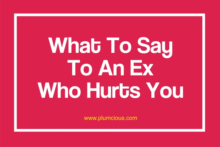 100 Samples Of What To Say To An Ex Who Hurt You Expressing Yourself 